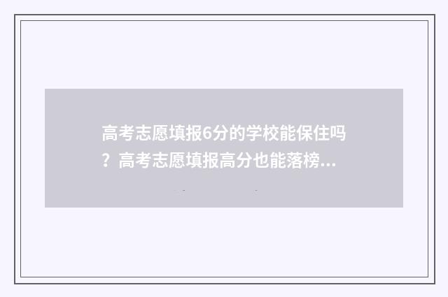 高考志愿填报6分的学校能保住吗？高考志愿填报高分也能落榜？ 高考志愿填报6个专业问可以不用填满吗?
