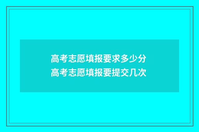 高考志愿填报要求多少分 高考志愿填报要提交几次