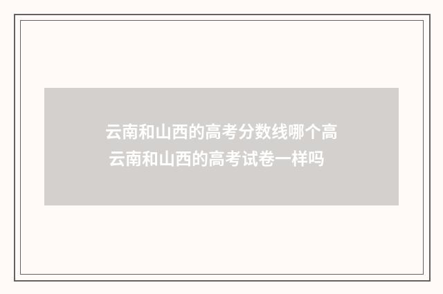 云南和山西的高考分数线哪个高 云南和山西的高考试卷一样吗