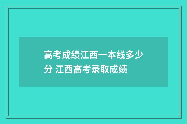 高考成绩江西一本线多少分 江西高考录取成绩