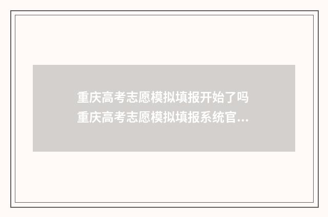 重庆高考志愿模拟填报开始了吗 重庆高考志愿模拟填报系统官网