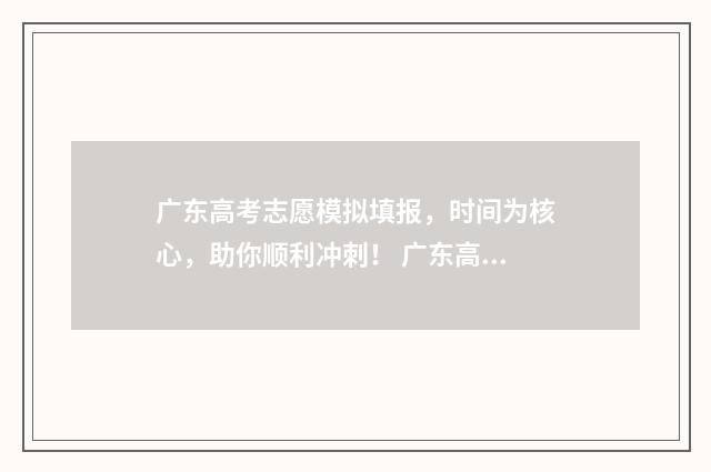 广东高考志愿模拟填报，时间为核心，助你顺利冲刺！ 广东高考志愿模式