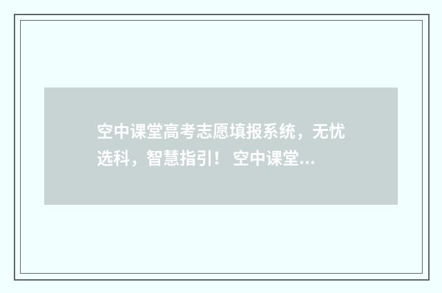 空中课堂高考志愿填报系统，无忧选科，智慧指引！ 空中课堂高二年级