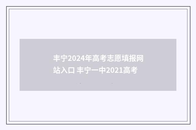 丰宁2024年高考志愿填报网站入口 丰宁一中2021高考