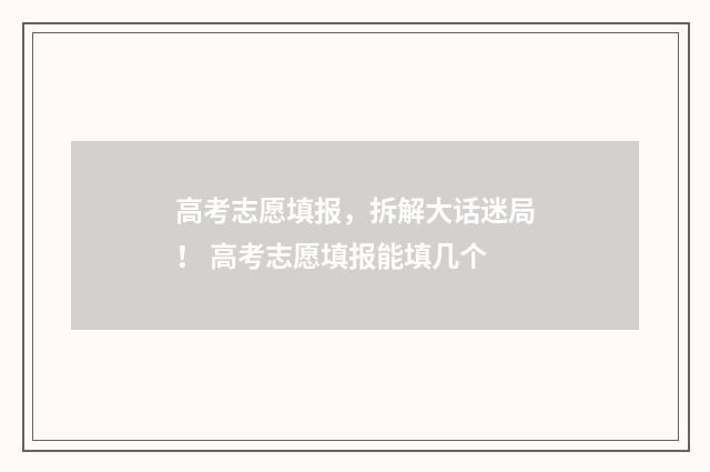 高考志愿填报，拆解大话迷局！ 高考志愿填报能填几个