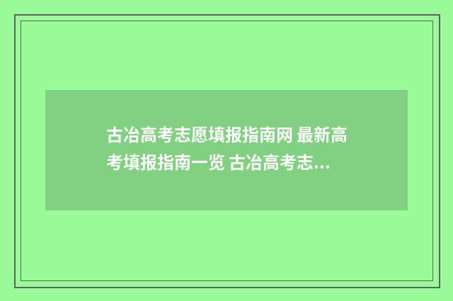 古冶高考志愿填报指南网 最新高考填报指南一览 古冶高考志愿填报机构有哪些