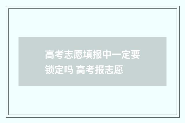 高考志愿填报中一定要锁定吗 高考报志愿