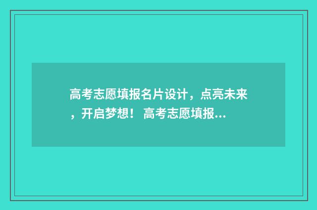高考志愿填报名片设计，点亮未来，开启梦想！ 高考志愿填报名师