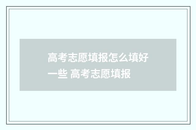 高考志愿填报怎么填好一些 高考志愿填报