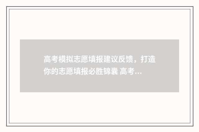 高考模拟志愿填报建议反馈，打造你的志愿填报必胜锦囊 高考模拟志愿填报怎么填报