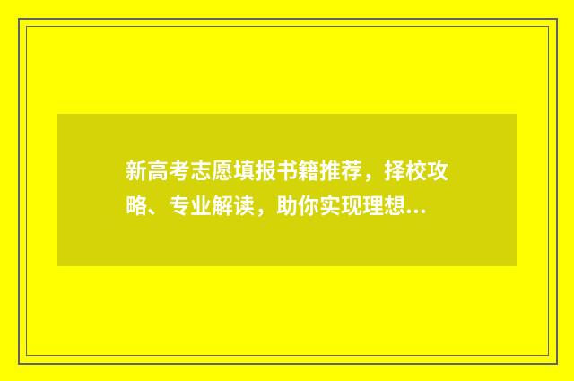 新高考志愿填报书籍推荐，择校攻略、专业解读，助你实现理想人生！ 2024新高考如何填报志愿