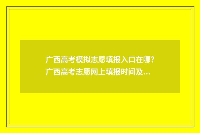 广西高考模拟志愿填报入口在哪？广西高考志愿网上填报时间及入口 广西高考模拟志愿填报网站
