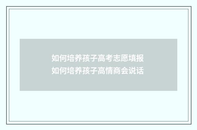 如何培养孩子高考志愿填报 如何培养孩子高情商会说话