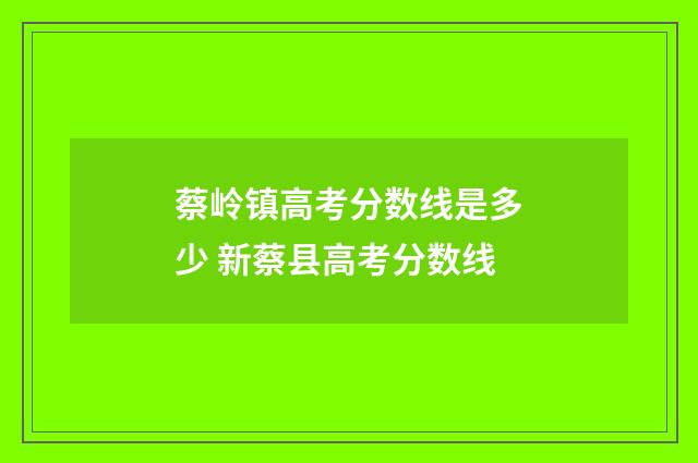 蔡岭镇高考分数线是多少 新蔡县高考分数线