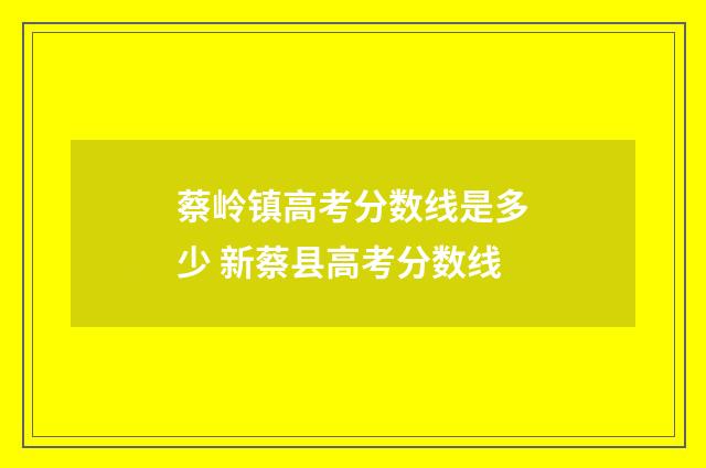 蔡岭镇高考分数线是多少 新蔡县高考分数线