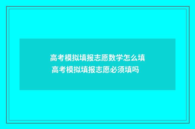 高考模拟填报志愿数学怎么填 高考模拟填报志愿必须填吗