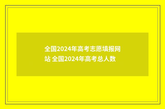 全国2024年高考志愿填报网站 全国2024年高考总人数