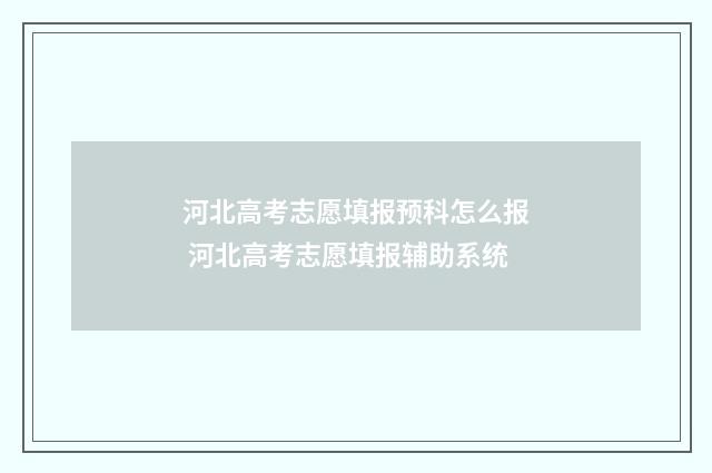 河北高考志愿填报预科怎么报 河北高考志愿填报辅助系统