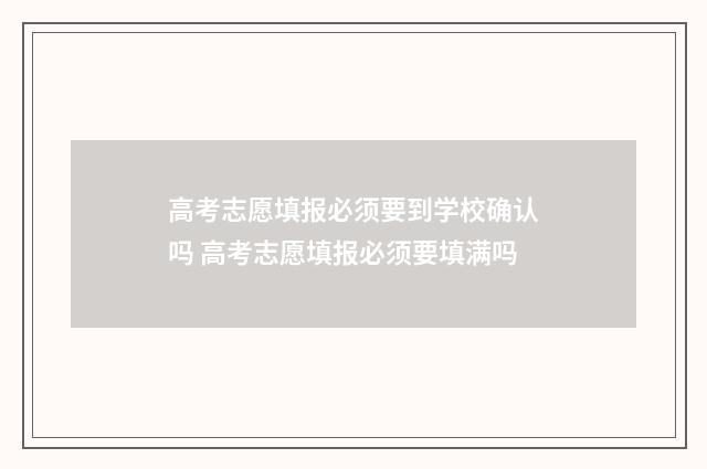 高考志愿填报必须要到学校确认吗 高考志愿填报必须要填满吗