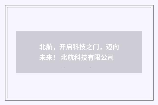 北航，开启科技之门，迈向未来！ 北航科技有限公司