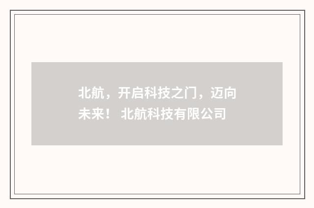 北航，开启科技之门，迈向未来！ 北航科技有限公司