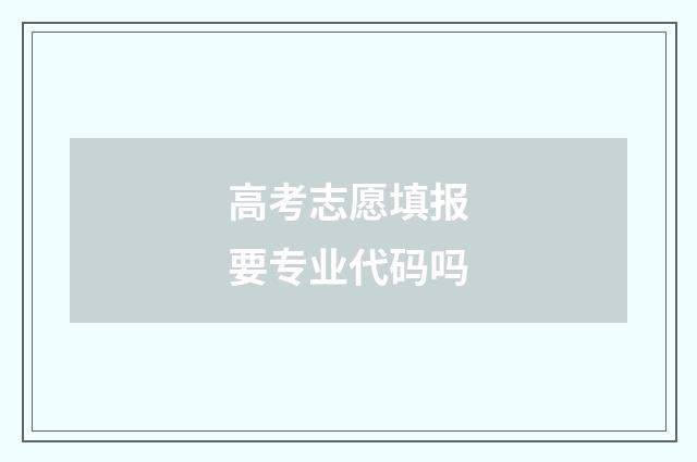 高考志愿填报要专业代码吗