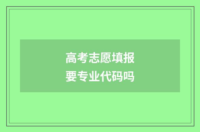 高考志愿填报要专业代码吗