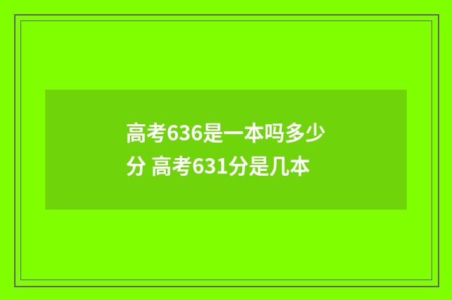 高考636是一本吗多少分 高考631分是几本