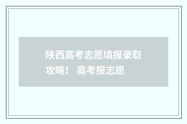 陕西高考志愿填报录取攻略！ 高考报志愿