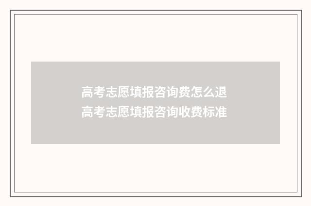 高考志愿填报咨询费怎么退 高考志愿填报咨询收费标准