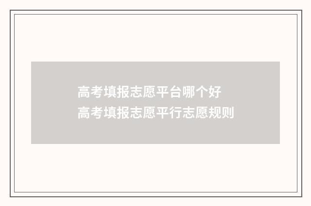 高考填报志愿平台哪个好 高考填报志愿平行志愿规则