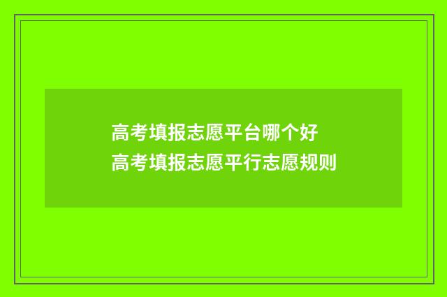 高考填报志愿平台哪个好 高考填报志愿平行志愿规则