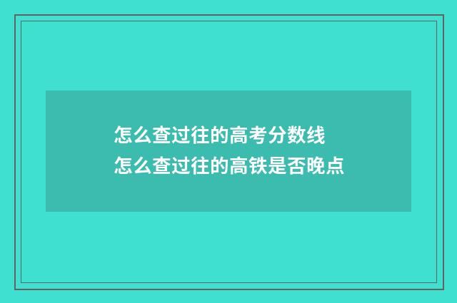 怎么查过往的高考分数线 怎么查过往的高铁是否晚点