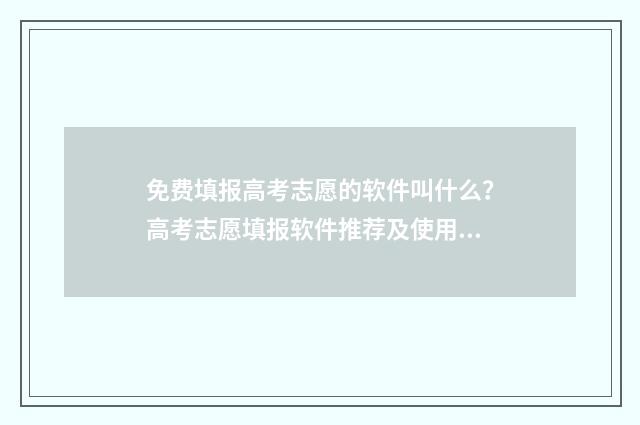 免费填报高考志愿的软件叫什么？高考志愿填报软件推荐及使用技巧 免费填报高考志愿的软件有哪些