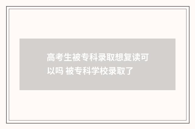 高考生被专科录取想复读可以吗 被专科学校录取了