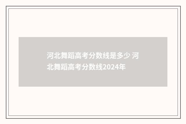 河北舞蹈高考分数线是多少 河北舞蹈高考分数线2024年