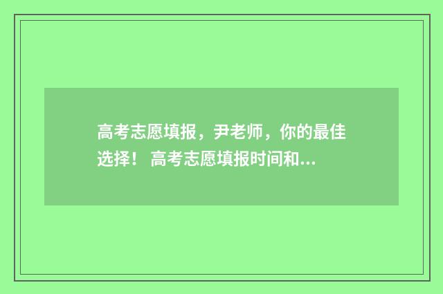 高考志愿填报，尹老师，你的最佳选择！ 高考志愿填报时间和截止时间