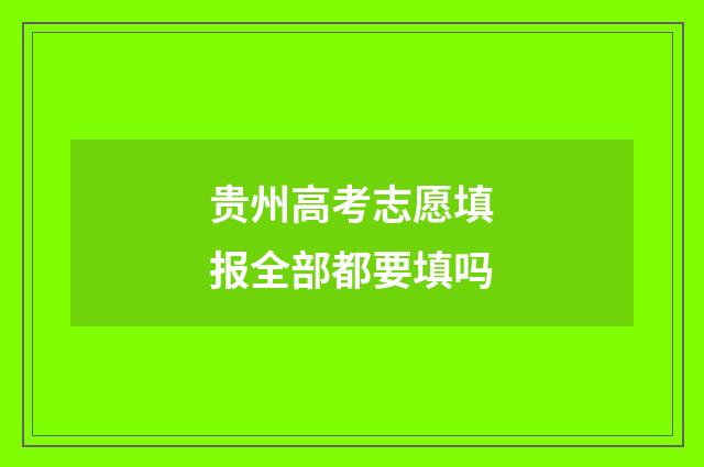贵州高考志愿填报全部都要填吗