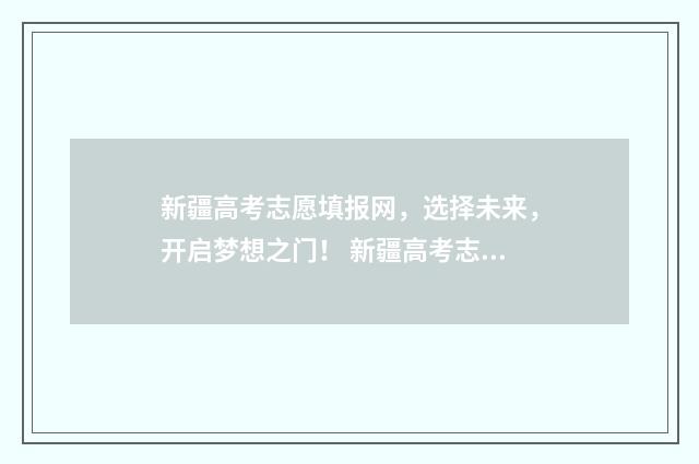 新疆高考志愿填报网，选择未来，开启梦想之门！ 新疆高考志愿填报