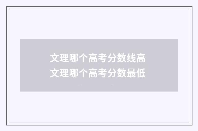 文理哪个高考分数线高 文理哪个高考分数最低