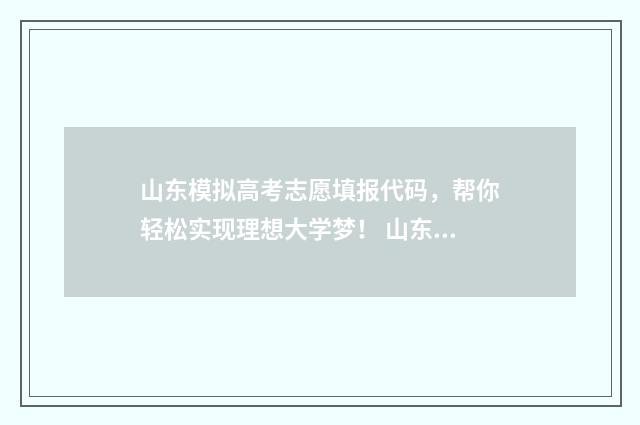 山东模拟高考志愿填报代码，帮你轻松实现理想大学梦！ 山东模拟高考志愿填报时间
