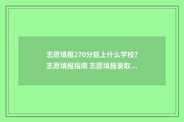 志愿填报270分能上什么学校？志愿填报指南 志愿填报录取概率57%能被录取吗