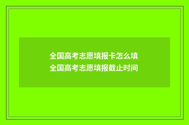 全国高考志愿填报卡怎么填 全国高考志愿填报截止时间