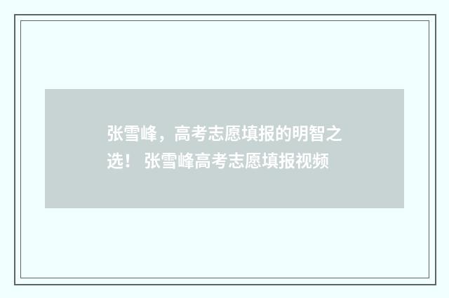 张雪峰，高考志愿填报的明智之选！ 张雪峰高考志愿填报视频