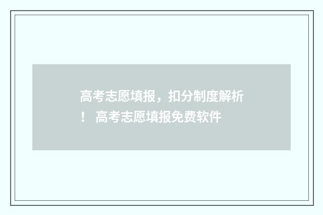 高考志愿填报，扣分制度解析！ 高考志愿填报免费软件