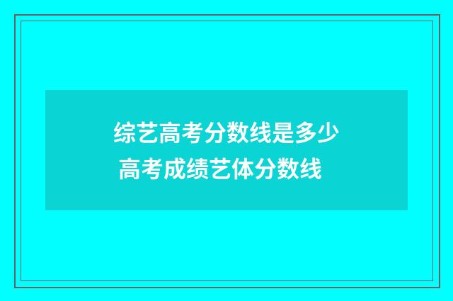 综艺高考分数线是多少 高考成绩艺体分数线
