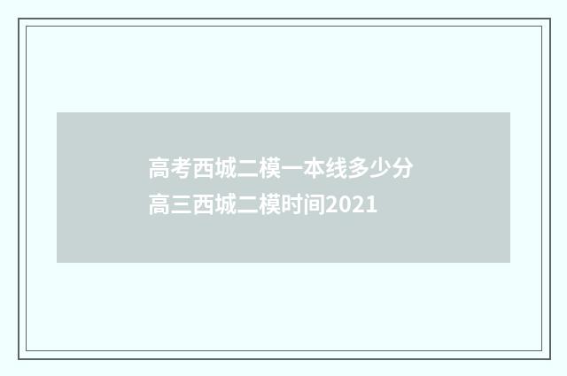 高考西城二模一本线多少分 高三西城二模时间2021