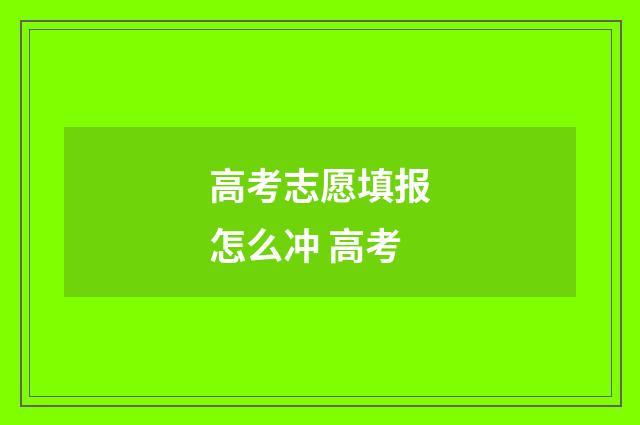 高考志愿填报怎么冲 高考