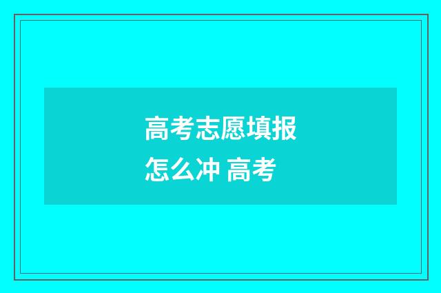 高考志愿填报怎么冲 高考