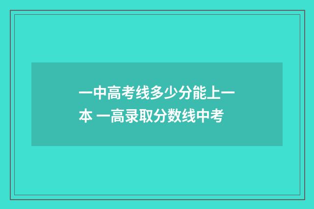 一中高考线多少分能上一本 一高录取分数线中考